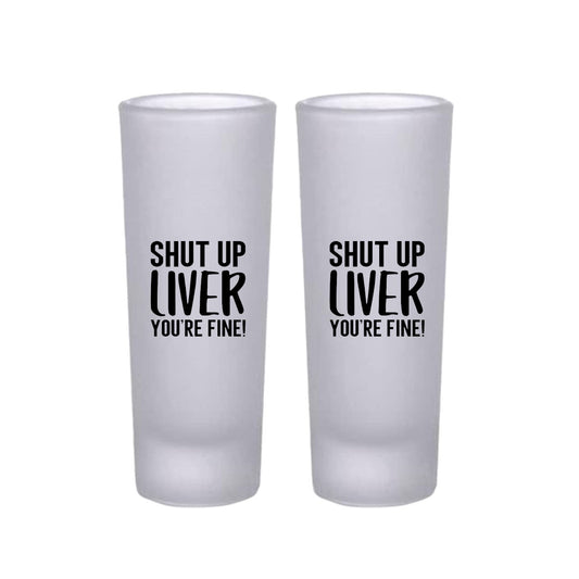 Frosted Shooter Glasses Design - Shut Up Liver Your Fine