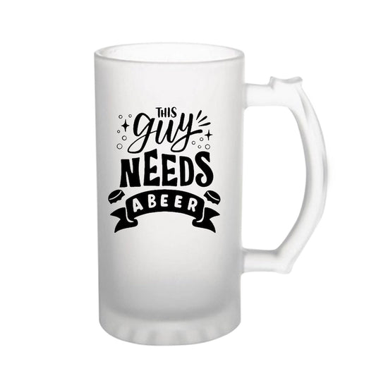 This Guy Needs A Beer160z (470 ml) Frosted Beer Mug